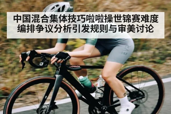 中国混合集体技巧啦啦操世锦赛难度编排争议分析引发规则与审美讨论