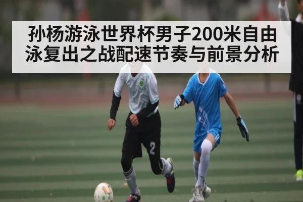 孙杨游泳世界杯男子200米自由泳复出之战配速节奏与前景分析